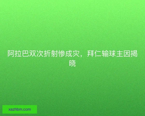 阿拉巴双次折射惨成灾，拜仁输球主因揭晓
