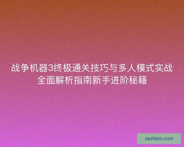 战争机器3终极通关技巧与多人模式实战全面解析指南新手进阶秘籍