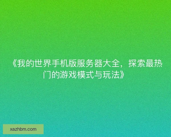 《我的世界手机版服务器大全，探索最热门的游戏模式与玩法》