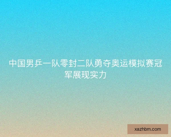 中国男乒一队零封二队勇夺奥运模拟赛冠军展现实力