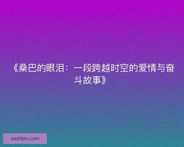 《桑巴的眼泪：一段跨越时空的爱情与奋斗故事》