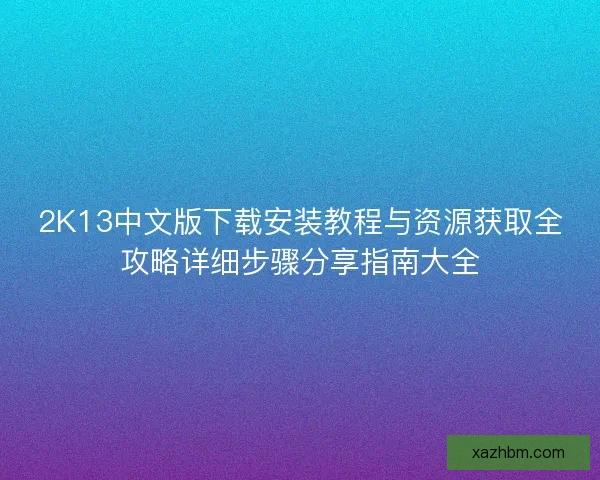2K13中文版下载安装教程与资源获取全攻略详细步骤分享指南大全