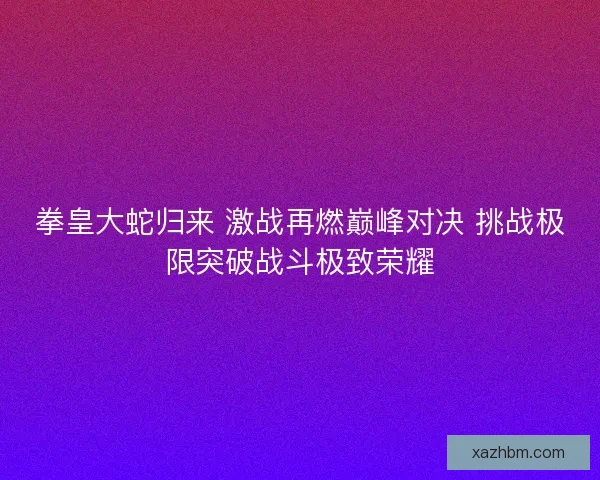 拳皇大蛇归来 激战再燃巅峰对决 挑战极限突破战斗极致荣耀