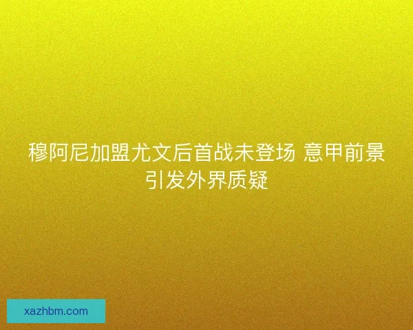 穆阿尼加盟尤文后首战未登场 意甲前景引发外界质疑