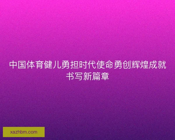 中国体育健儿勇担时代使命勇创辉煌成就书写新篇章