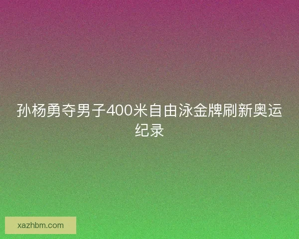孙杨勇夺男子400米自由泳金牌刷新奥运纪录