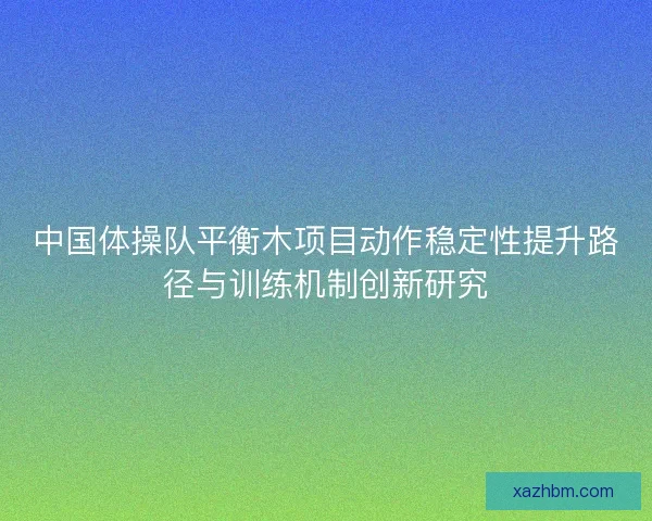 中国体操队平衡木项目动作稳定性提升路径与训练机制创新研究