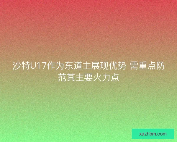 沙特U17作为东道主展现优势 需重点防范其主要火力点
