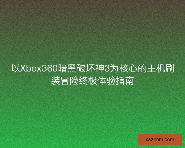 以Xbox360暗黑破坏神3为核心的主机刷装冒险终极体验指南 以Xbox360暗黑破坏神3为核心的主机刷装冒险终极体验指南