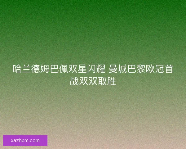哈兰德姆巴佩双星闪耀 曼城巴黎欧冠首战双双取胜