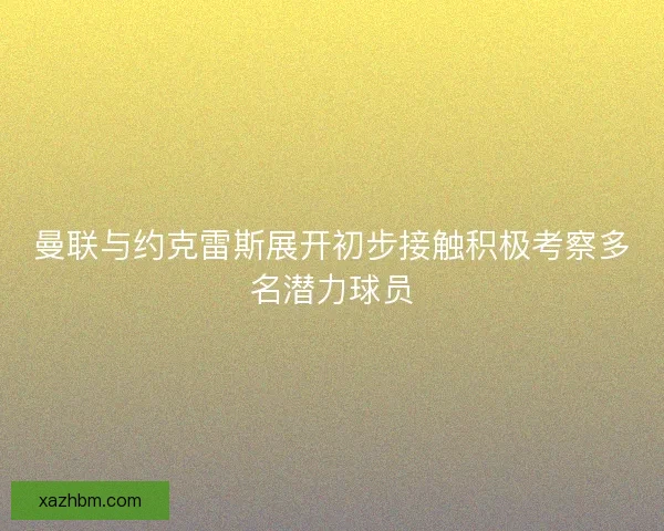 曼联与约克雷斯展开初步接触积极考察多名潜力球员